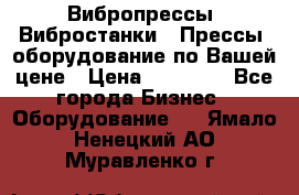 Вибропрессы, Вибростанки , Прессы, оборудование по Вашей цене › Цена ­ 90 000 - Все города Бизнес » Оборудование   . Ямало-Ненецкий АО,Муравленко г.